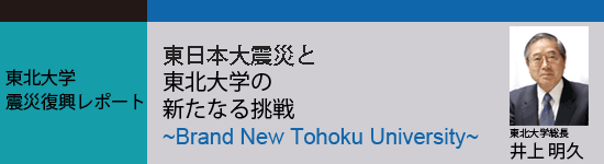 東北大学震災復興レポート「東北大震災と東北大学の新たなる挑戦 ～Brand New Tohoku University～」